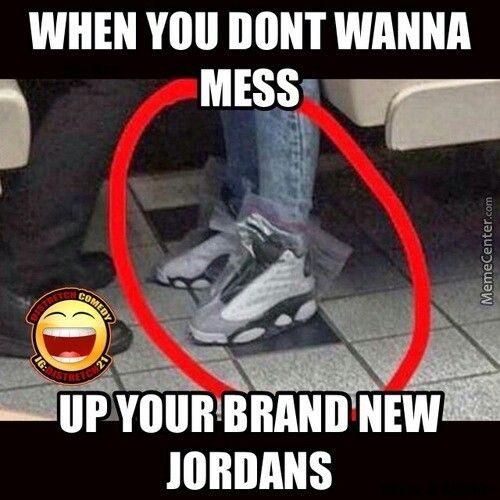 Air Jordan Shoes Memes when you don't want to mess up new jordans