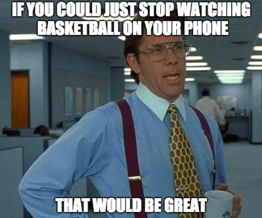 Office Space movie basketball meme stop watching basketball on your phone