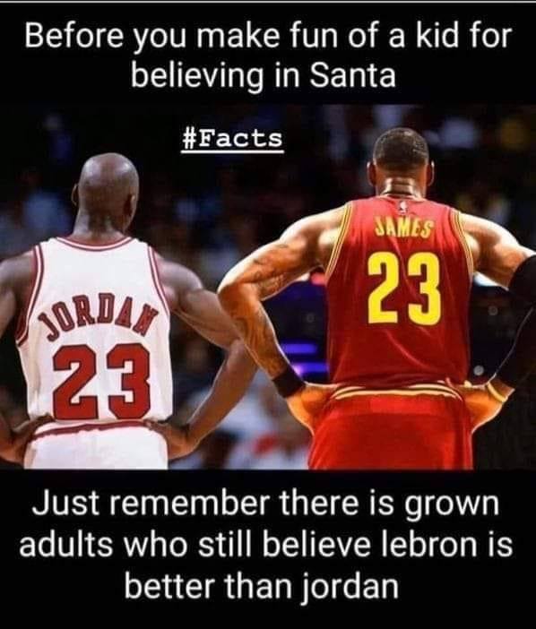 Michael Jordan meme before you make fun of kid believing in Santa grownups believe LeBron better 